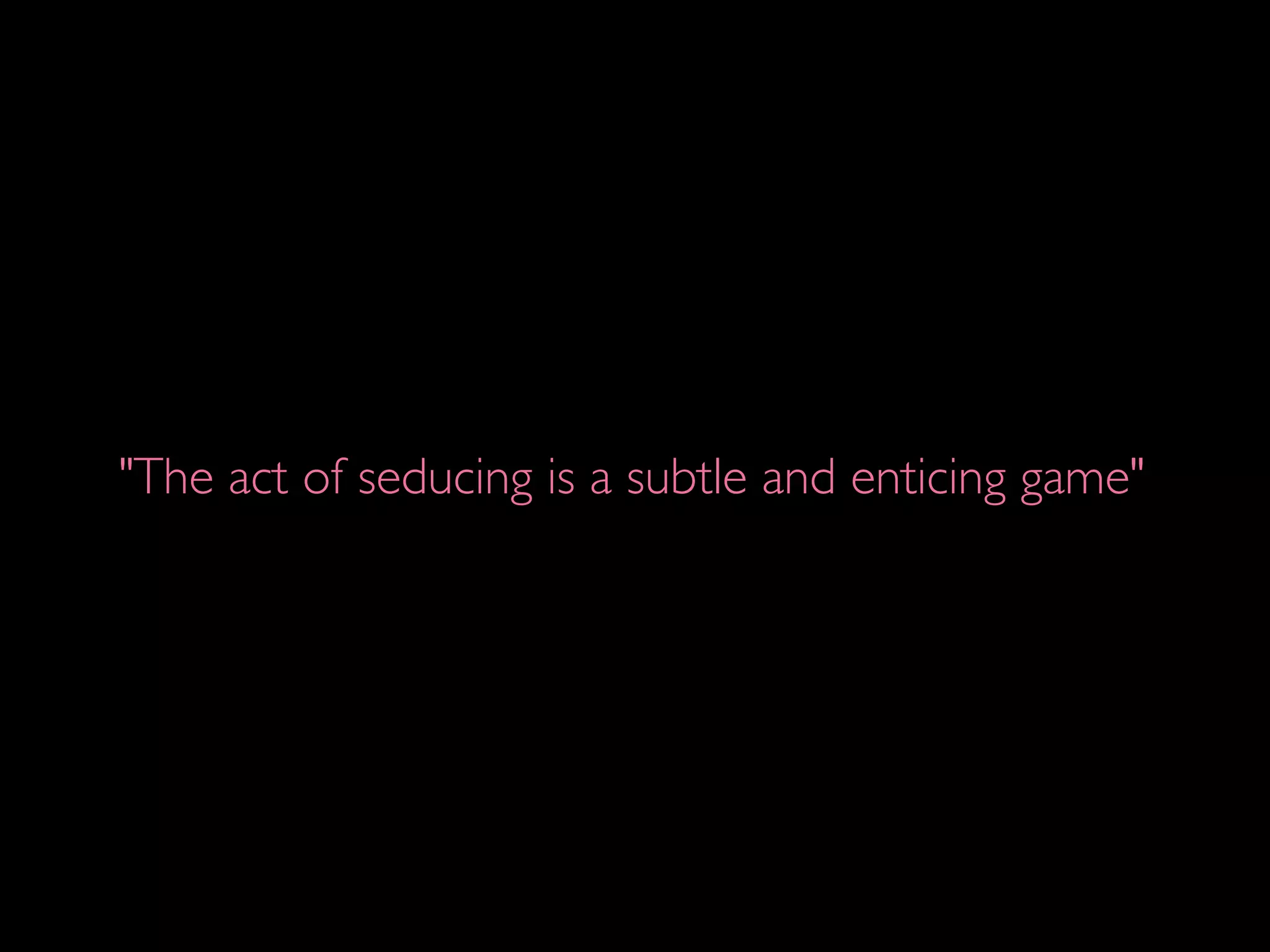 "The act of seducing is a subtle and enticing game"
 