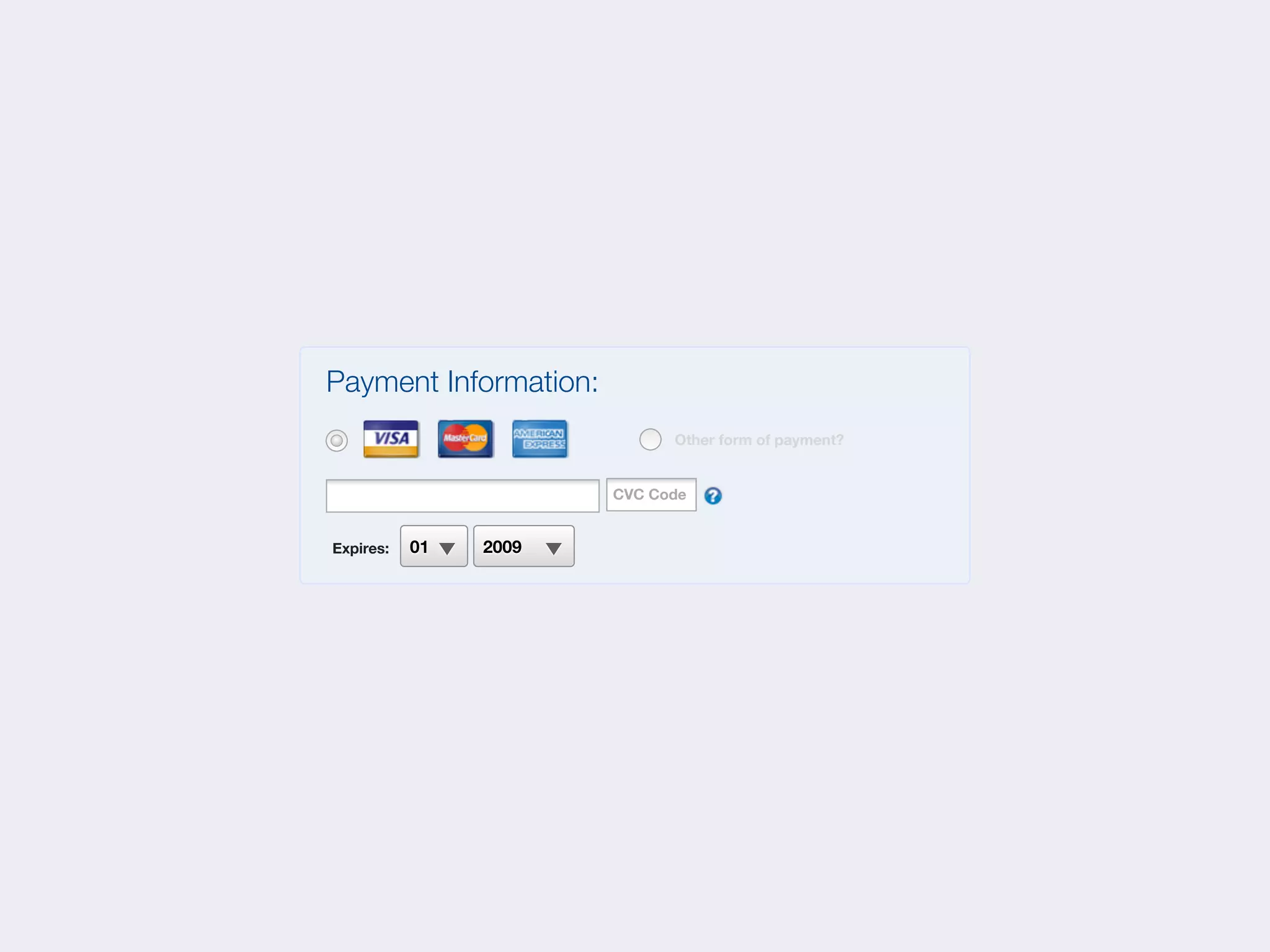 Payment Information:
                             Other form of payment?


                       CVC Code


Expires:   01   2009
 