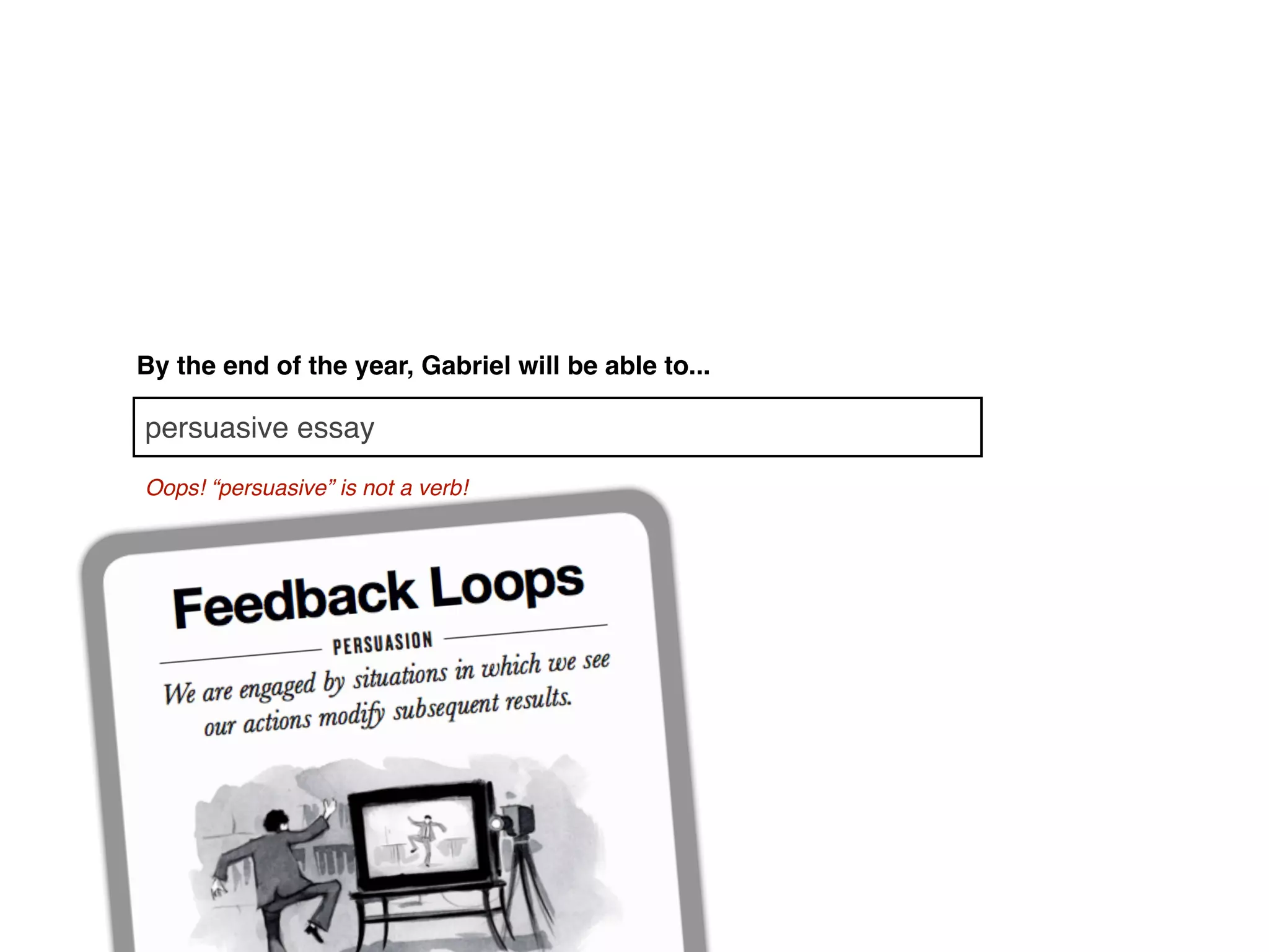 By the end of the year, Gabriel will be able to...

persuasive essay
Oops! “persuasive” is not a verb!
 