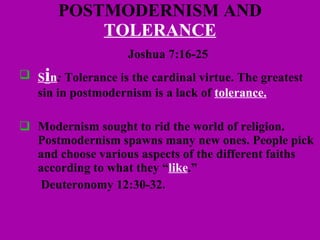 POSTMODERNISM AND  TOLERANCE Joshua 7:16-25 S i n :  Tolerance is the cardinal virtue. The greatest sin in postmodernism is a lack of  tolerance. Modernism sought to rid the world of religion. Postmodernism spawns many new ones. People pick and choose various aspects of the different faiths according to what they “ like .”    Deuteronomy 12:30-32. 