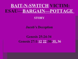 BAIT-N-SWITCH  VICTIM: ESAU— BARGAIN—POTTAGE  STORY Jacob’s Deception Genesis 25:24-34  Genesis 27:1- 12 - 22 -30- 35,  36 