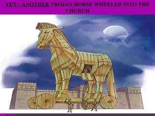 YET—ANOTHER  TROJAN HORSE WHEELED INTO THE CHURCH 