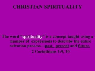 CHRISTIAN SPIRITUALITY The word “ spirituality ” is a concept taught using a number of  expressions to describe the entire salvation process— past,  present  and  future.   2 Corinthians 1:9, 10   
