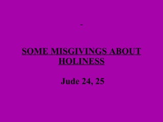 SOME MISGIVINGS ABOUT HOLINESS   Jude 24, 25 