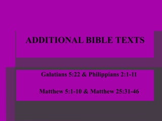 ADDITIONAL BIBLE TEXTS Galatians 5:22 & Philippians 2:1-11 Matthew 5:1-10 & Matthew 25:31-46 
