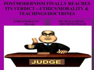 POSTMODERNISM FINALLY REACHES ITS VERDICT—ETHICS/MORALITY & TEACHINGS/DOCTRINES ETHICS/MORALITY PILLAR TRUTH/TEACHINGS DOCTRINES PILLAR 