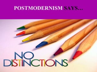 POSTMODERNISM  SAYS…   