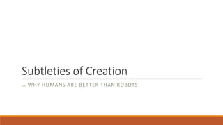 Subtleties of Creation
O R WHY HUMANS ARE BETTER THAN ROBOTS
 