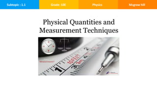 Subtopic : 1.1 Grade: 10E Physics Mcgraw hill
Physical Quantities and
Measurement Techniques
 