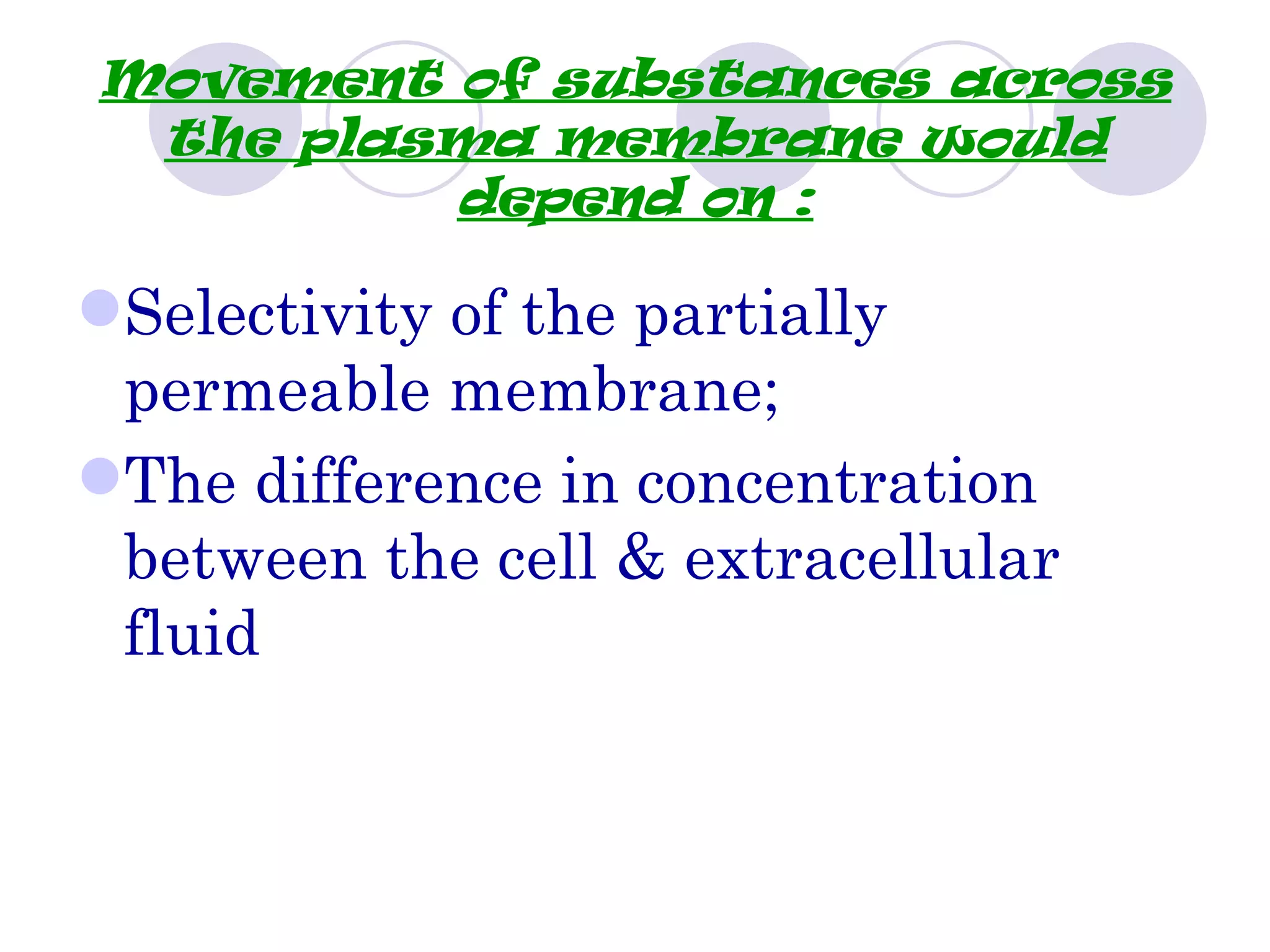 Movement of substances across
 the plasma membrane would
         depend on :

Selectivity of the partially
 permeable membrane;
The difference in concentration
 between the cell & extracellular
 fluid
 