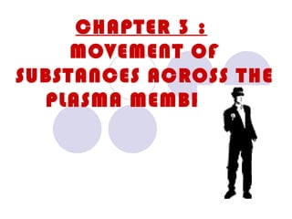 CHAPTER 3 :
     MOVEMENT OF
SUBSTANCES ACROSS THE
  PLASMA MEMBRANE
 
