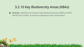 3.2.10 ​
Key Biodiversity Areas (KBAs)
● Activity: Identify and research Key Biodiversity Areas (KBAs) conflict.
Identify the conflict, economic exploitation and conservation
 