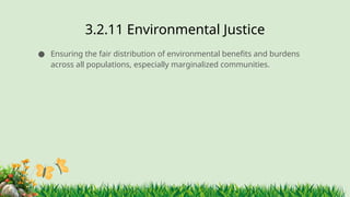 3.2.11 ​
Environmental Justice
● Ensuring the fair distribution of environmental benefits and burdens
across all populations, especially marginalized communities.
 