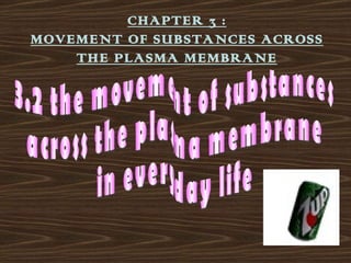 CHAPTER 3 :
MOVEMENT OF SUBSTANCES ACROSS
    THE PLASMA MEMBRANE
 