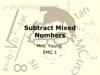 Subtract Mixed Numbers Mrs. Young  EMC 1 