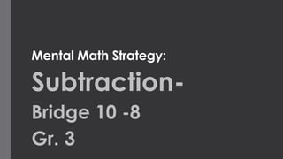 Mental Math Strategy: 
Subtraction- 
Bridge 10 -8 
Gr. 3 
 