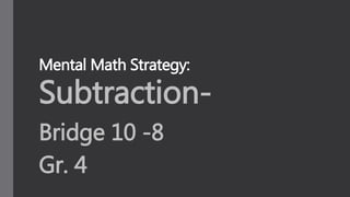 Mental Math Strategy: 
Subtraction- 
Bridge 10 -8 
Gr. 4 
 