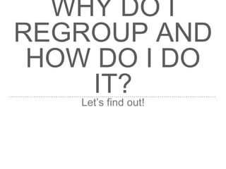 WHY DO I
REGROUP AND
HOW DO I DO
IT?Let’s find out!
 