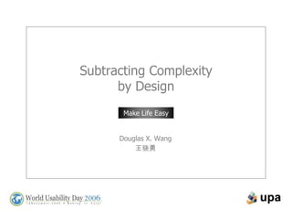 Subtracting Complexity by Design Make Life Easy Douglas X. Wang 王骁勇 