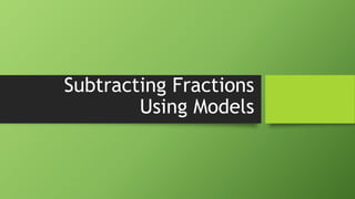 Subtracting Fractions
Using Models
 