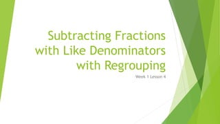 Subtracting Fractions
with Like Denominators
with Regrouping
Week 1 Lesson 4
 