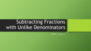 Subtracting Fractions
with Unlike Denominators
Week 3 Lesson 2
 