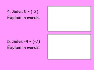 4. Solve 5 – (-3)
Explain in words:




5. Solve -4 – (-7)
Explain in words:
 