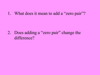1. What does it mean to add a “zero pair”?



2. Does adding a “zero pair” change the
   difference?
 