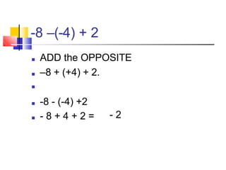 -8 –(-4) + 2
■ ADD the OPPOSITE
■ –8 + (+4) + 2.
■
■ -8 - (-4) +2
■ - 8 + 4 + 2 = - 2
 