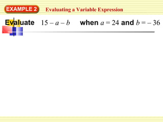 EXAMPLE 2
Evaluate
Evaluating a Variable Expression
15 – a – b when a = 24 and b = – 36
 