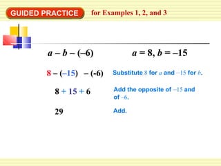 GUIDED PRACTICE for Examples 1, 2, and 3
8 – (–15) – (-6)
8 + 15 + 6
29
Substitute 8 for a and –15 for b.
Add the opposite of –15 and
of –6.
Add.
a – b – (–6) a = 8, b = –15
 