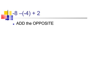 -8 –(-4) + 2
■ ADD the OPPOSITE
 