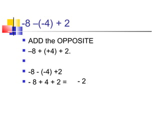 -8 –(-4) + 2
 ADD the OPPOSITE
 –8 + (+4) + 2.

 -8 - (-4) +2
 - 8 + 4 + 2 = - 2
 