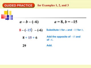 GUIDED PRACTICE for Examples 1, 2, and 3
8 – (–15) – (-6)
8 + 15 + 6
29
Add the opposite of –15 and
of –6.
Substitute 8 for a and –15 for b.
Add.
a – b – (–6) a = 8, b = –15
 