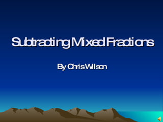 Subtracting Mixed Fractions By Chris Wilson 