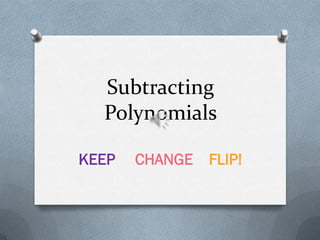 Subtracting
  Polynomials

KEEP   CHANGE FLIP!
 