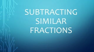 SUBTRACTING
SIMILAR
FRACTIONS
 