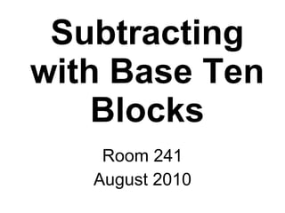 Subtracting with Base Ten Blocks Room 241 August 2010 