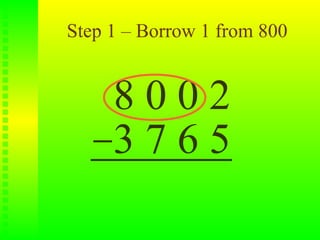 Step 1 – Borrow 1 from 800


     8002
     3765
 