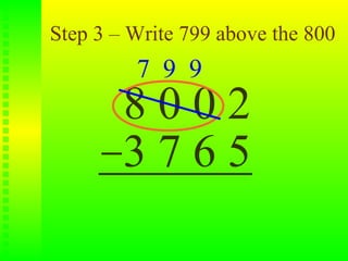 Step 3 – Write 799 above the 800
         7 9 9
        8002
        3765
 