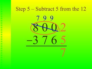 Step 5 – Subtract 5 from the 12
         7 9 9
       8 0 0 12
       3765
              7
 