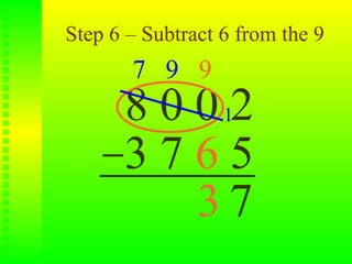 Step 6 – Subtract 6 from the 9
       7 9 9
      8 0 0 12
      3765
          37
 