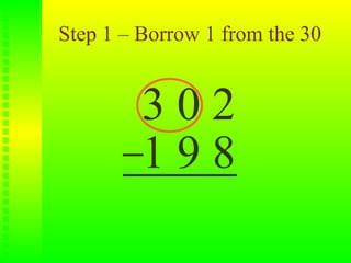 Step 1 – Borrow 1 from the 30


         302
         198
 