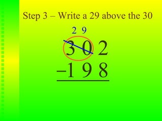 Step 3 – Write a 29 above the 30
            2 9

          302
          198
 