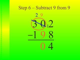 Step 6 – Subtract 9 from 9
         2 9

      3 0 12
      198
        04
 