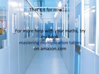That’s it for now......

For more help with your maths, try
my book:
mastering multiplication tables
on amazon.com

 