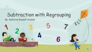 Subtraction with Regrouping
By: Kathrina Russell-Stubbs
 
