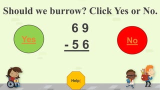Should we burrow? Click Yes or No.
6 9
- 5 6
Yes No
Help!
 