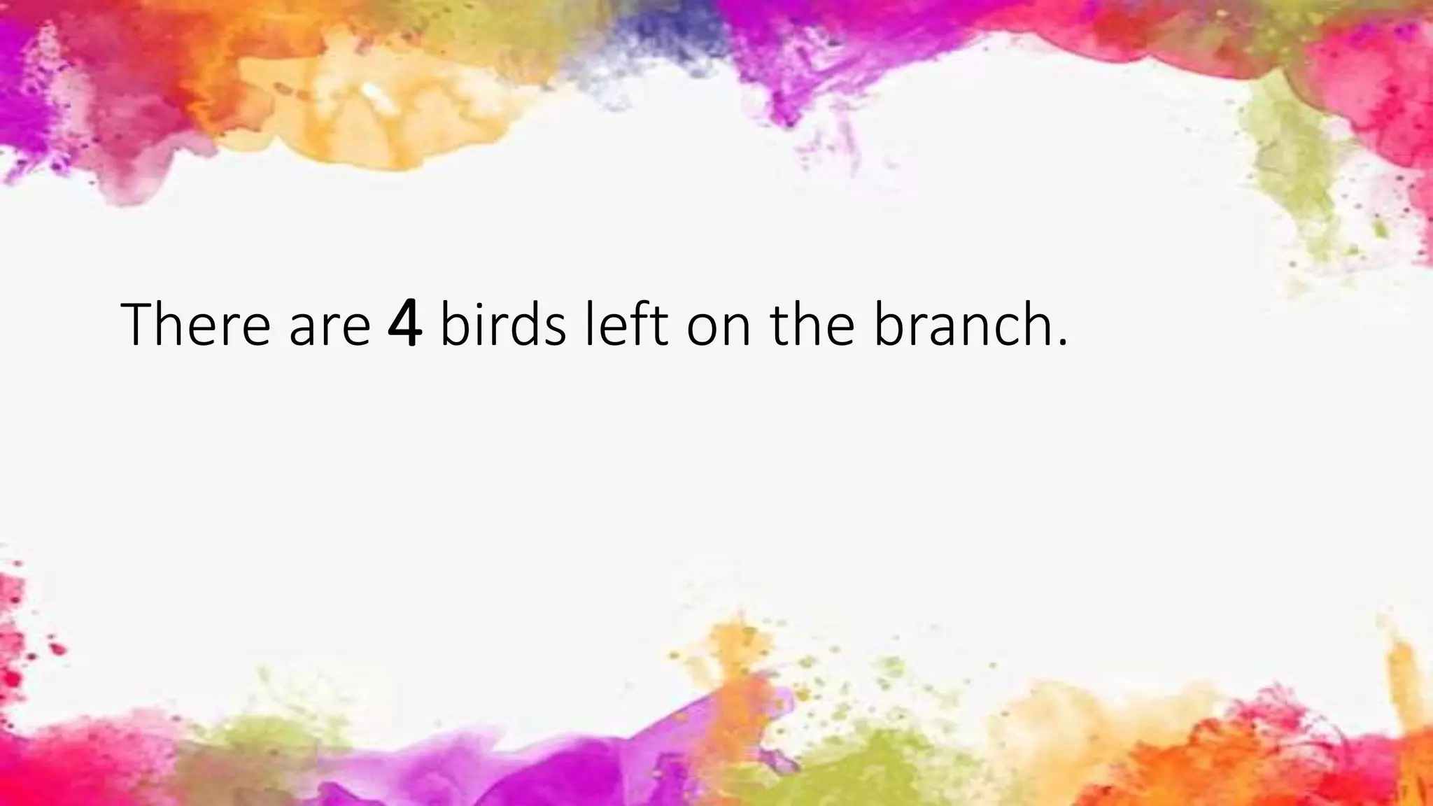 There are 4 birds left on the branch.