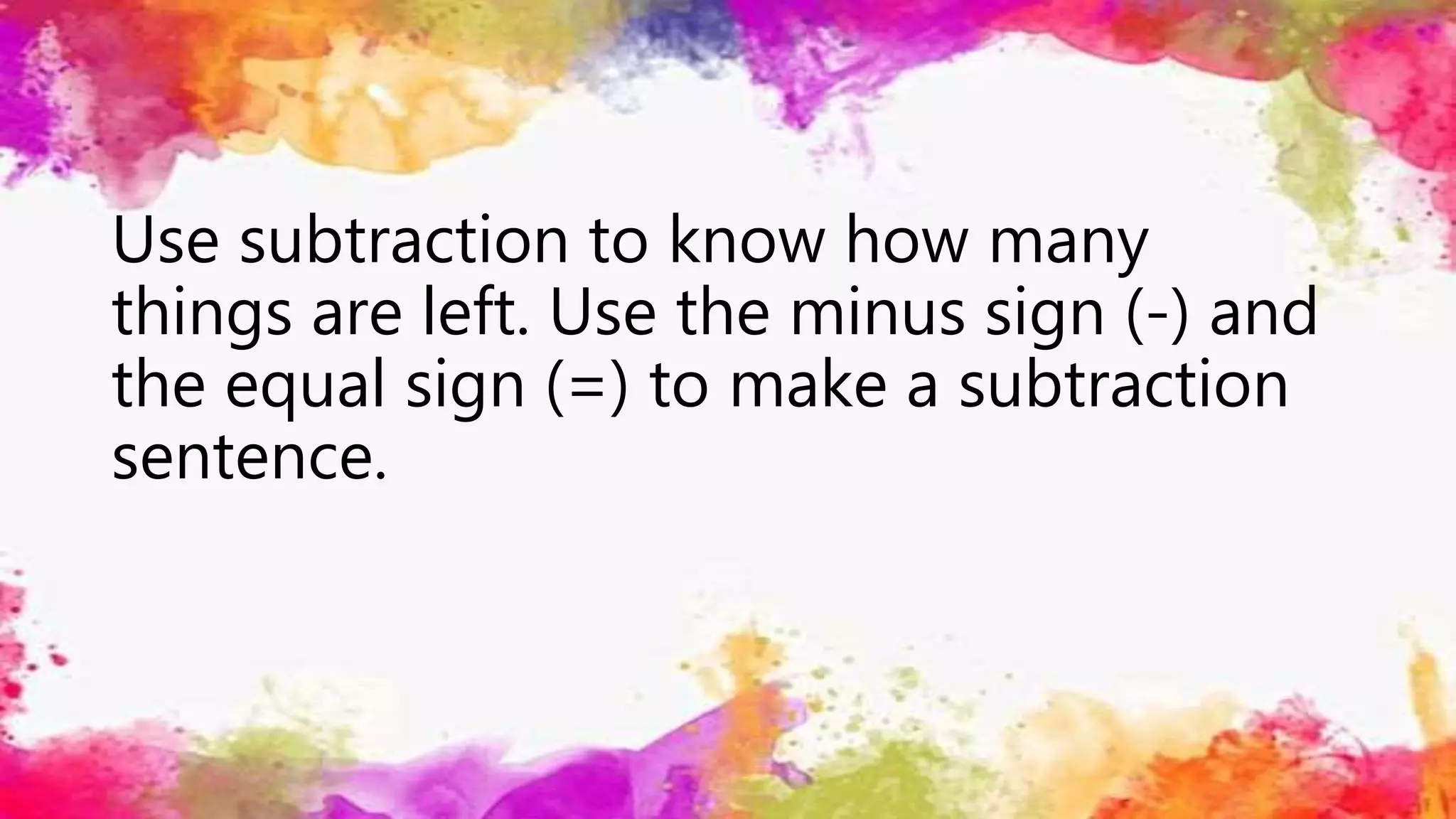 Use subtraction to know how many
things are left. Use the minus sign (-) and
the equal sign (=) to make a subtraction
sentence.